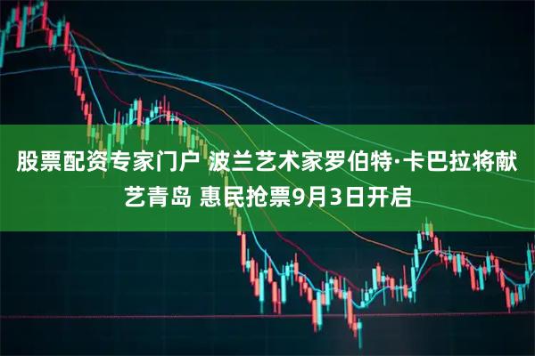 股票配资专家门户 波兰艺术家罗伯特·卡巴拉将献艺青岛 惠民抢票9月3日开启