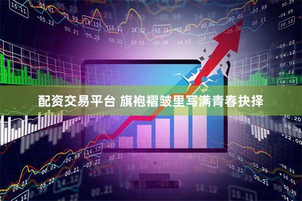 配资交易平台 旗袍褶皱里写满青春抉择