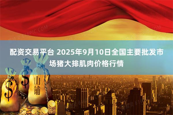 配资交易平台 2025年9月10日全国主要批发市场猪大排肌肉价格行情