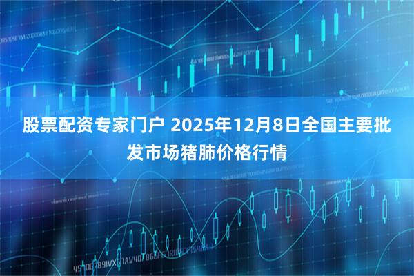 股票配资专家门户 2025年12月8日全国主要批发市场猪肺价格行情
