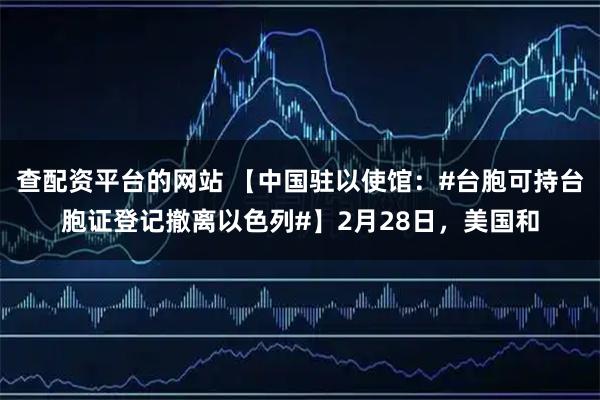 查配资平台的网站 【中国驻以使馆：#台胞可持台胞证登记撤离以色列#】2月28日，美国和