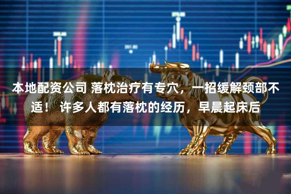 本地配资公司 落枕治疗有专穴，一招缓解颈部不适！ 许多人都有落枕的经历，早晨起床后