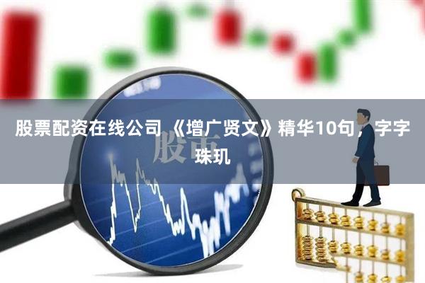 股票配资在线公司 《增广贤文》精华10句,字字珠玑