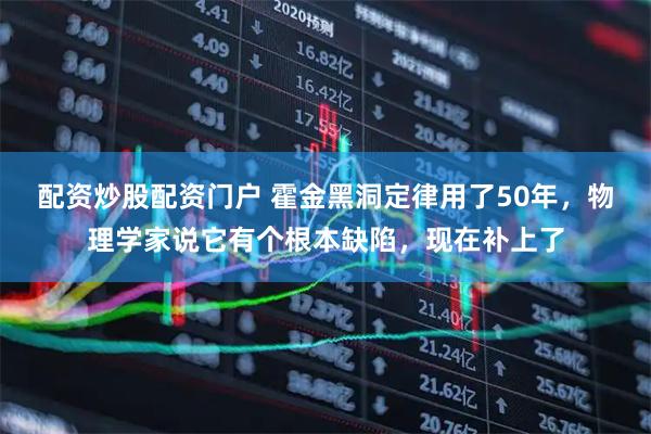 配资炒股配资门户 霍金黑洞定律用了50年，物理学家说它有个根本缺陷，现在补上了